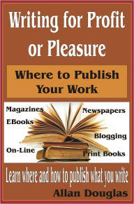 Title: Writing for Profit or Pleasure: Where to Publish Your Work, Author: Allan Douglas