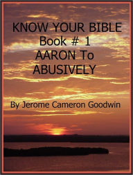 Title: AARON To ABUSIVELY - Book 1 - Know Your Bible, Author: Jerome Goodwin