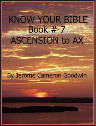 Title: ASCENSION to AX - Book 7 - Know Your Bible, Author: Jerome Goodwin