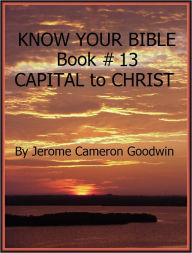 Title: CAPITAL to CHRIST - Book 13 - Know Your Bible, Author: Jerome Goodwin