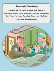 Title: Forensic Nursing: A Guide to Forensic Science and Being a Forensic Nurse, from Forensic Nursing Programs for Your Forensic Nursing Degree to Finding Forensic Nursing Jobs, Author: Joy Adams