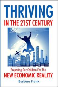 Title: Thriving in the 21st Century: Preparing Our Children for the New Economic Reality, Author: Barbara Frank