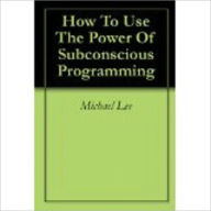 Title: How To Use The Power Of Subconscious Programming, Author: Michael Lee