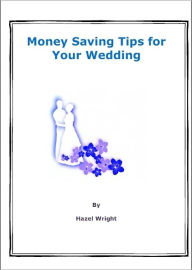 Title: Money Saving Tips for Your Wedding, Author: Hazel Wright