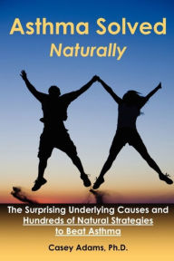 Title: Asthma Solved Naturally: The Surprising Underlying Causes and Hundreds of Natural Strategies to Beat Asthma, Author: Case Adams Naturopath