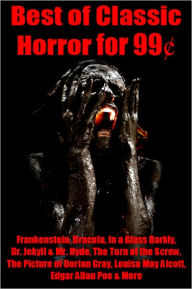 Title: Best of Classic Horror for 99 Cents - Frankenstein, Dracula, In a Glass Darkly, Dr. Jekyll and Mr. Hyde, The Turn of the Screw, The Picture of Dorian Gray, Louisa May Alcott, Edgar Allan Poe, and More, Author: Edgar Allan Poe