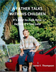 Title: A Father Talks with His Children --It's Best to Talk Now Than too Late, Author: Lorne Thompson