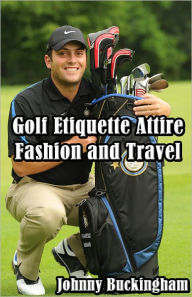 Title: Golf Etiquette Attire Fashion and Travel, Author: Johnny Buckingham