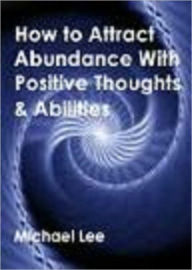 Title: How To Attract Abundance With Positive Thoughts & Abilities, Author: Michael Lee