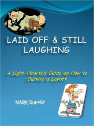 Title: Laid Off & Still Laughing - A Light-Hearted Guide on How to Survive a Layoff, Author: Mark Duffey