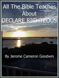 Title: DECLARE RIGHTEOUS - All The Bible Teaches About, Author: Jerome Goodwin