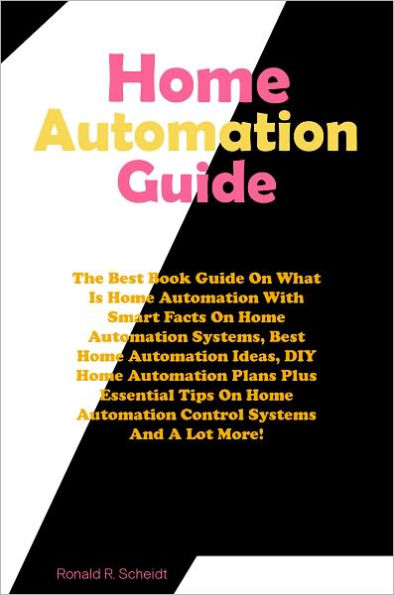 Home Automation Handbook: The Best Book Guide On What Is Home Automation With Smart Facts On Home Automation Systems, Best Home Automation Ideas, DIY Home Automation Plans Plus Essential Tips On Home Automation Control Systems And A Lot More!