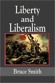 Title: Liberty and Liberalism - A Protest against the Growing Tendency toward undue Interference by the State, with Individual Liberty, Private Enterprise and the Rights of Property, Author: Bruce Smith