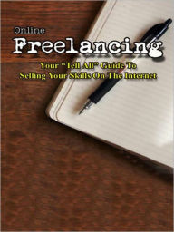 Title: Online Freelancing Your “Tell All” Guide To Selling Your Skills On The Internet, Author: My App Builder