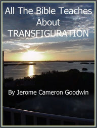 Title: TRANSFIGURATION - All The Bible Teaches About, Author: Jerome Goodwin