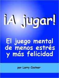 Title: ¡A jugar! El juego mental de menos estrés y más felicidad, Author: Larry Costner