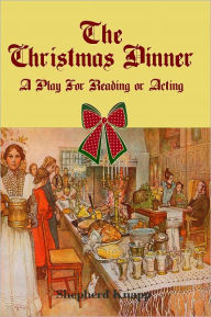 Title: The Christmas Dinner: A Play For Reading or Acting, Author: Shephard Knapp