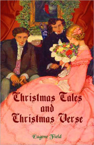 Title: Christmas Tales and Christmas Verse, Author: Eugene Field