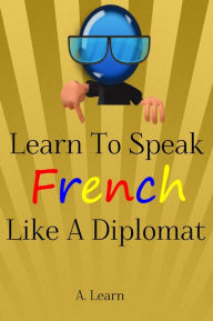 Title: Learn to Speak French like a Diplomat, Author: A. Learn