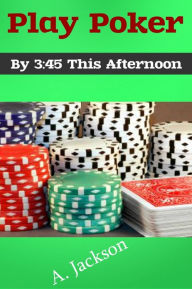 Title: Play Poker by 3:45 This Afternoon, Author: A. Jackson