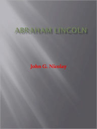 Title: Abraham Lincoln, Author: John G. Nicolay