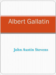 Title: Albert Gallatin, Author: John Austin Stevens