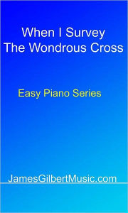 Title: When I Survey The Wondrous Cross, Author: James Gilbert