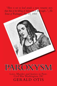 Title: Paroxysm: Love, Murder and Justice in Post Civil War Washington, DC, Author: Gerald Otis