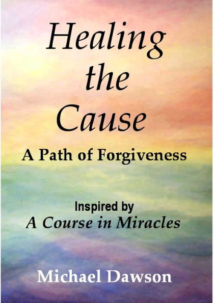 Healing the Cause - A Path of Forgiveness - Inspired by A Course in Miracles