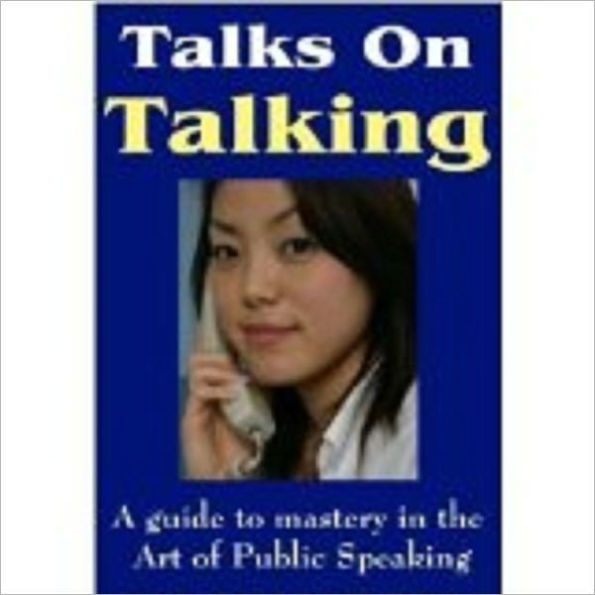Talks On talking - A Guide To Mastery In The Art Of Public Speaking