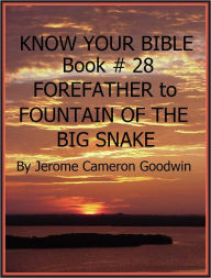 Title: FOREFATHER to FOUNTAIN OF THE BIG SNAKE - Book 28 - Know Your Bible, Author: Jerome Goodwin