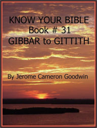 Title: GIBBAR to GITTITH - Book 31 - Know Your Bible, Author: Jerome Goodwin