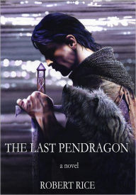 Title: The Last Pendragon, Author: Robert Rice