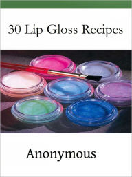 Title: 30 Lip Gloss Recipes, Author: Anonymous