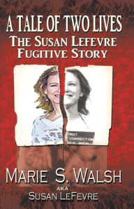 Title: A Tale of Two Lives - The Susan LeFevre Fugitive Story, Author: Marie Walsh