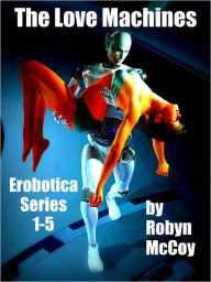 Title: The Love Machines: The Erobotica Series 1 - 5, Author: Robyn Mccoy