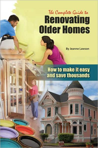 The Complete Guide to Renovating Older Homes: How to Make It Easy and Save Thousands