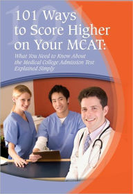 Title: 101 Ways to Score Higher on Your MCAT: What You Need to Know About The Medical College Admission Test Explained Simply, Author: Paula Stiles