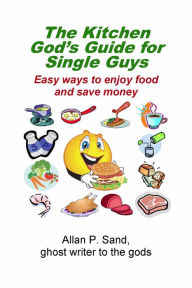 Title: The Kitchen God's Guide for Single Guys - Easy ways to enjoy food and save money, Author: ALLAN SAND