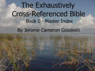 Title: 00 - An Exhaustively Cross-Referenced Bible, Book 00 Master Index, Author: Jerome Goodwin