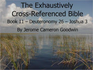 Title: An Exhaustively Cross Referenced Bible, Book 11 Deuteronomy 26 to Joshua 3, Author: Jerome Goodwin