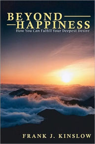 Title: Beyond Happiness: How You Can Fulfill Your Deepest Desire, Author: Frank Kinslow