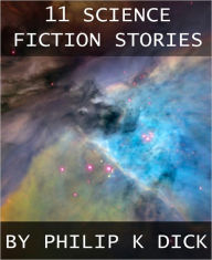 Title: 11 Science Fiction Stories by Philip K. Dick, Author: Philip K. Dick