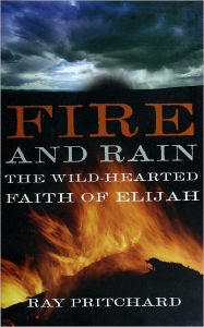 Title: Fire and Rain: The Wild-Hearted Faith of Elijah, Author: Ray Pritchard