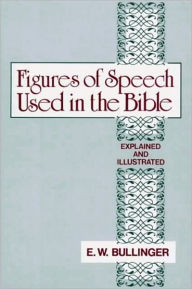 Title: Figures of Speech Used In the Bible: Explained and Illustrated (Corrected), Author: E. W. Bullinger