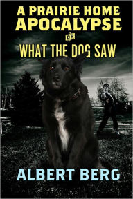 Title: A Prairie Home Apocalypse or: What the Dog Saw, Author: Albert Berg