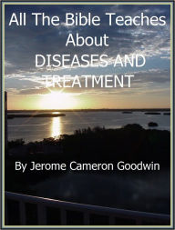 Title: DISEASES AND TREATMENT - All The Bible Teaches About, Author: Jerome Goodwin