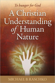 Title: To Hunger for God: A Christian Understanding of Human Nature, Author: Michael B. Raschko