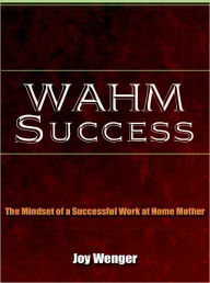 Title: WAHM Success - The Mindset of a Successful Work at Home Mother, Author: Joy Wenger