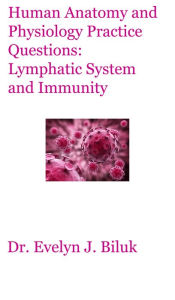 Title: Human Anatomy and Physiology Practice Questions: Lymphatic System and Immunity, Author: Dr. Evelyn J. Biluk